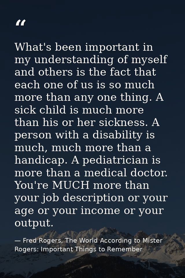 What's been important in my understanding of myself and others is the fact that each one of us is so much more than any  — Fred Rogers, The World According to Mister Rogers: Important Things to Remember
