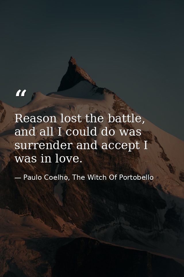 Reason lost the battle, and all I could do was surrender and accept I was in love. — Paulo Coelho, The Witch Of Portobello