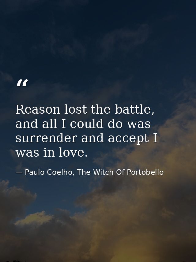 Reason lost the battle, and all I could do was surrender and accept I was in love. — Paulo Coelho, The Witch Of Portobello