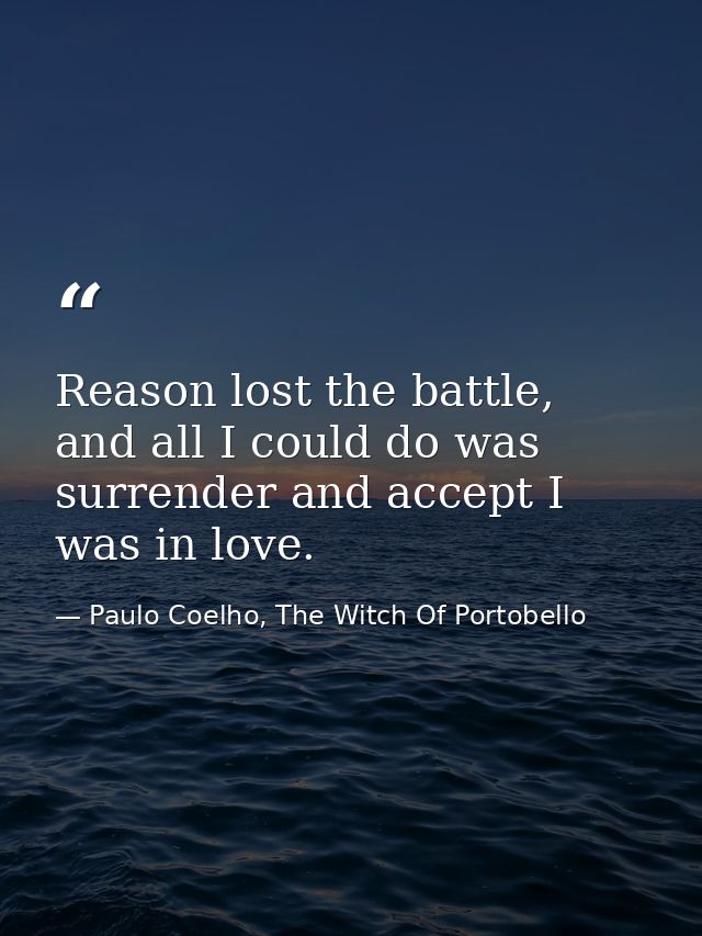 Reason lost the battle, and all I could do was surrender and accept I was in love. — Paulo Coelho, The Witch Of Portobello