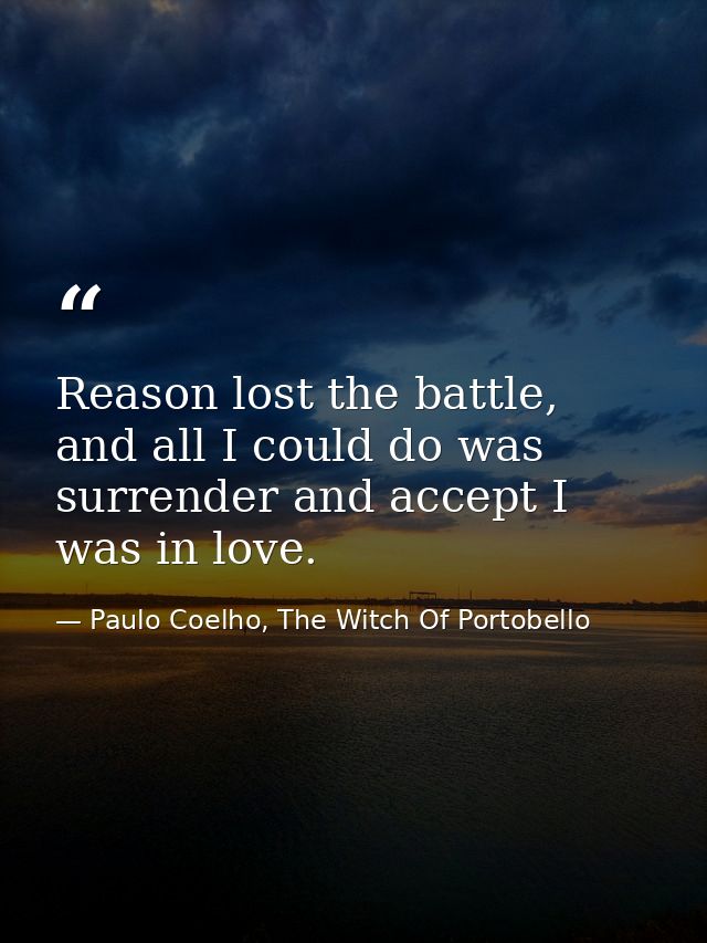 Reason lost the battle, and all I could do was surrender and accept I was in love. — Paulo Coelho, The Witch Of Portobello