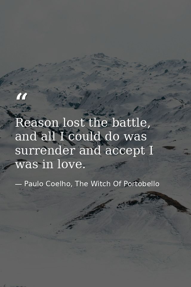 Reason lost the battle, and all I could do was surrender and accept I was in love. — Paulo Coelho, The Witch Of Portobello