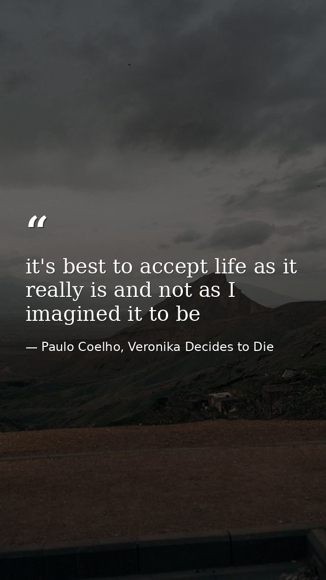 it's best to accept life as it really is and not as I imagined it to be — Paulo Coelho, Veronika Decides to Die