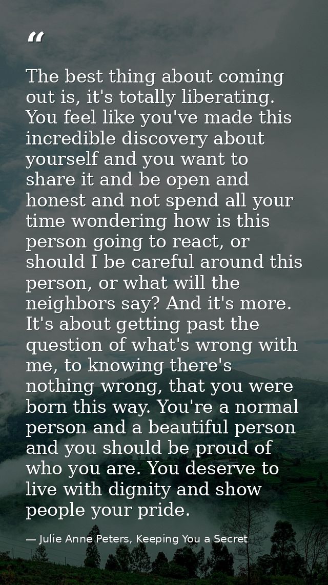 The best thing about coming out is, it's totally liberating. You feel like you've made this incredible discovery about y — Julie Anne Peters, Keeping You a Secret