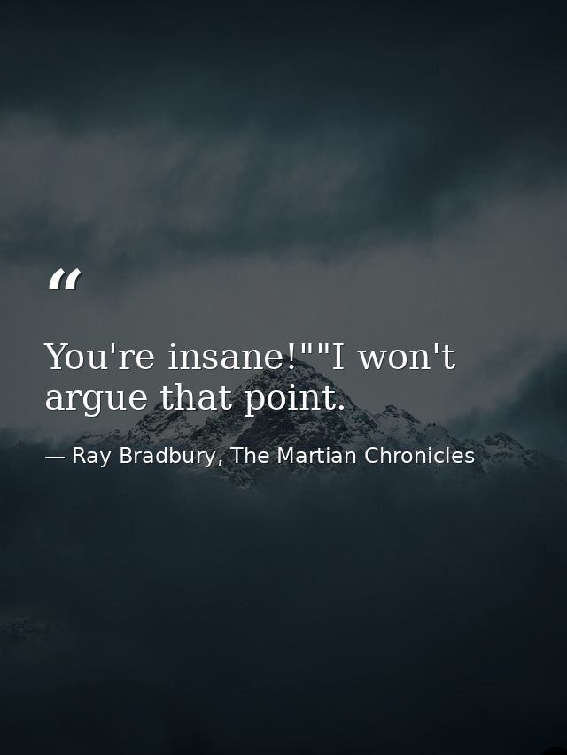 You're insane!""I won't argue that point. — Ray Bradbury, The Martian Chronicles