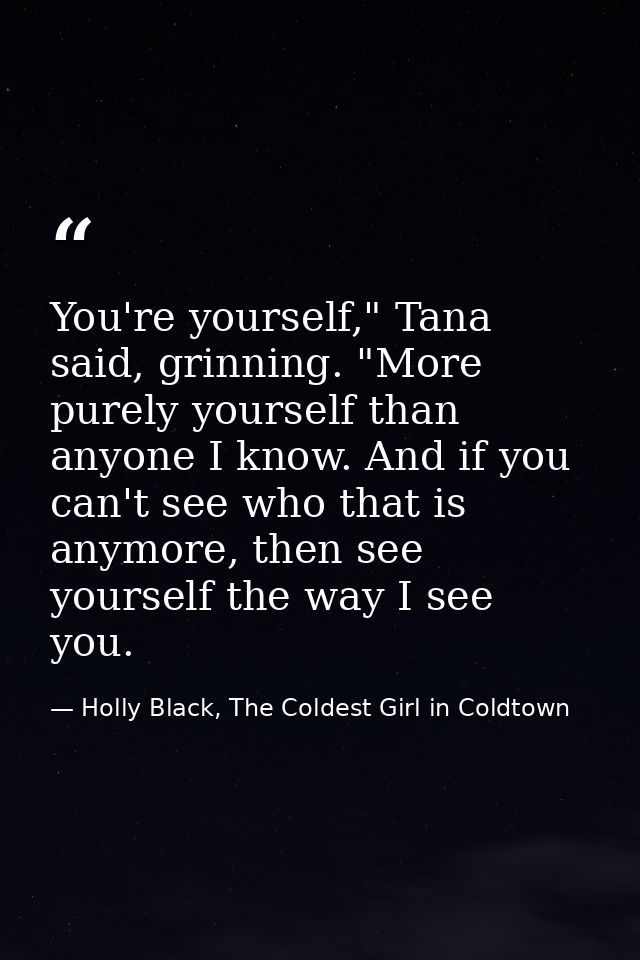 You're yourself," Tana said, grinning. "More purely yourself than anyone I know. And if you can't see who that is anymor — Holly Black, The Coldest Girl in Coldtown
