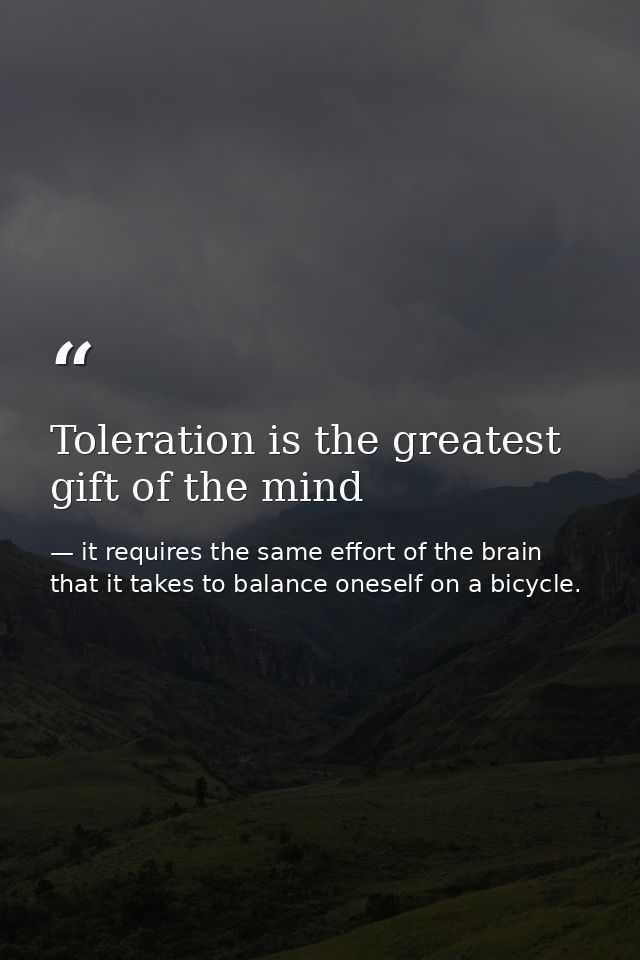 Toleration is the greatest gift of the mind — it requires the same effort of the brain that it takes to balance oneself on a bicycle.