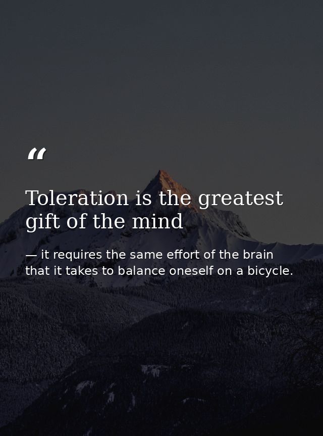 Toleration is the greatest gift of the mind — it requires the same effort of the brain that it takes to balance oneself on a bicycle.
