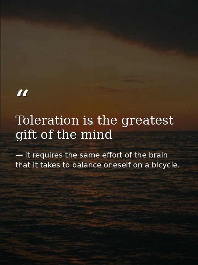 Toleration is the greatest gift of the mind — it requires the same effort of the brain that it takes to balance oneself on a bicycle.