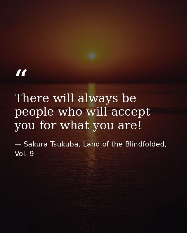 There will always be people who will accept you for what you are! — Sakura Tsukuba, Land of the Blindfolded, Vol. 9