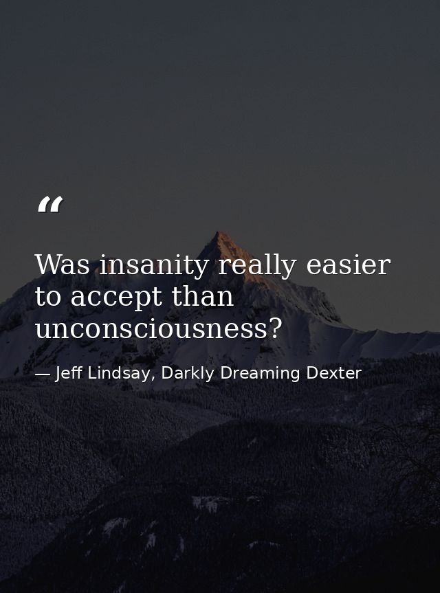 Was insanity really easier to accept than unconsciousness? — Jeff Lindsay, Darkly Dreaming Dexter