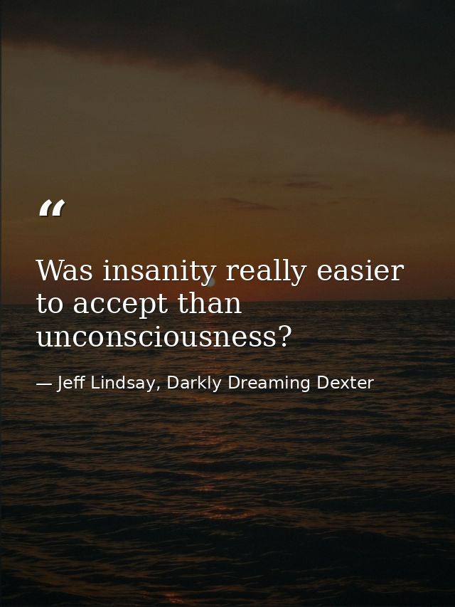 Was insanity really easier to accept than unconsciousness? — Jeff Lindsay, Darkly Dreaming Dexter