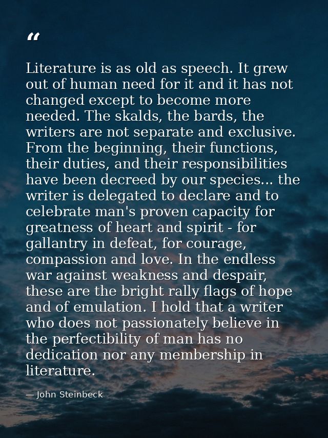 Literature is as old as speech. It grew out of human need for it and it has not changed except to become more needed. Th — John Steinbeck