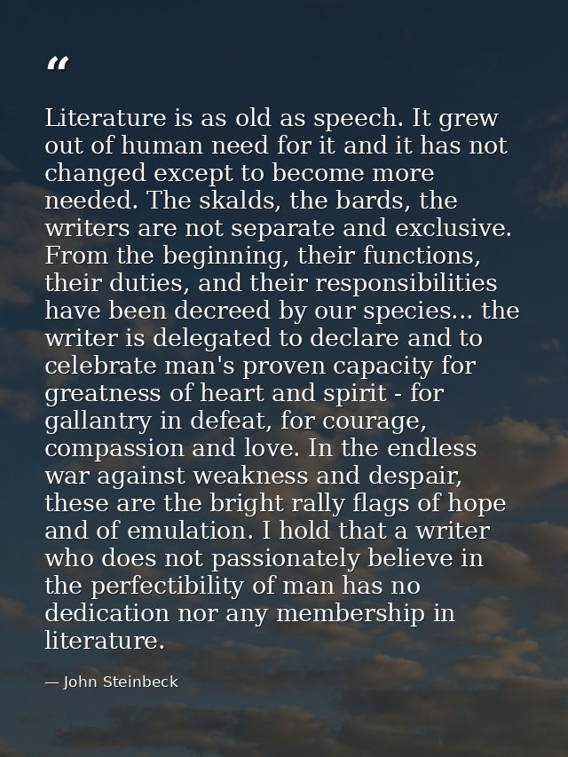 Literature is as old as speech. It grew out of human need for it and it has not changed except to become more needed. Th — John Steinbeck