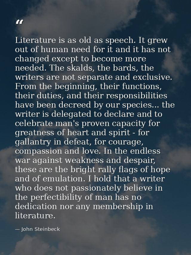 Literature is as old as speech. It grew out of human need for it and it has not changed except to become more needed. Th — John Steinbeck