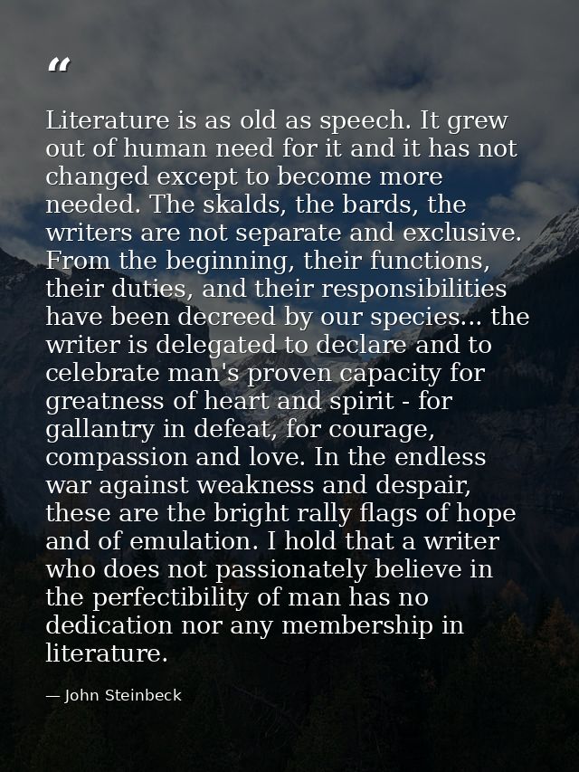 Literature is as old as speech. It grew out of human need for it and it has not changed except to become more needed. Th — John Steinbeck