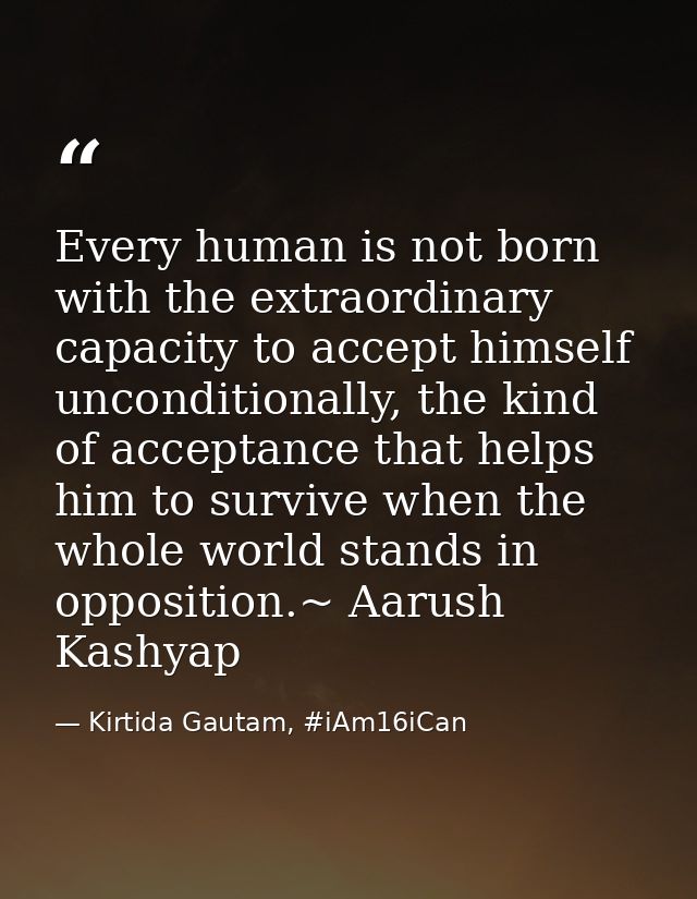 Every human is not born with the extraordinary capacity to accept himself unconditionally, the kind of acceptance that h — Kirtida Gautam, #iAm16iCan