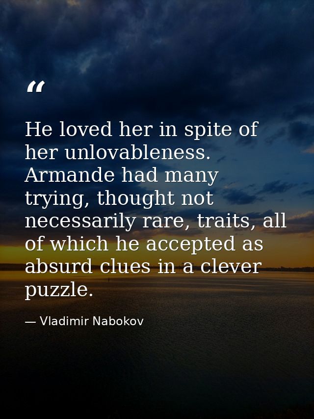 He loved her in spite of her unlovableness. Armande had many trying, thought not necessarily rare, traits, all of which  — Vladimir Nabokov