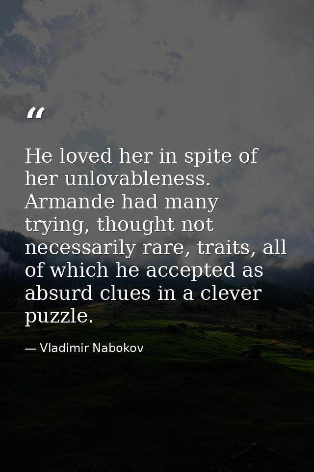 He loved her in spite of her unlovableness. Armande had many trying, thought not necessarily rare, traits, all of which  — Vladimir Nabokov
