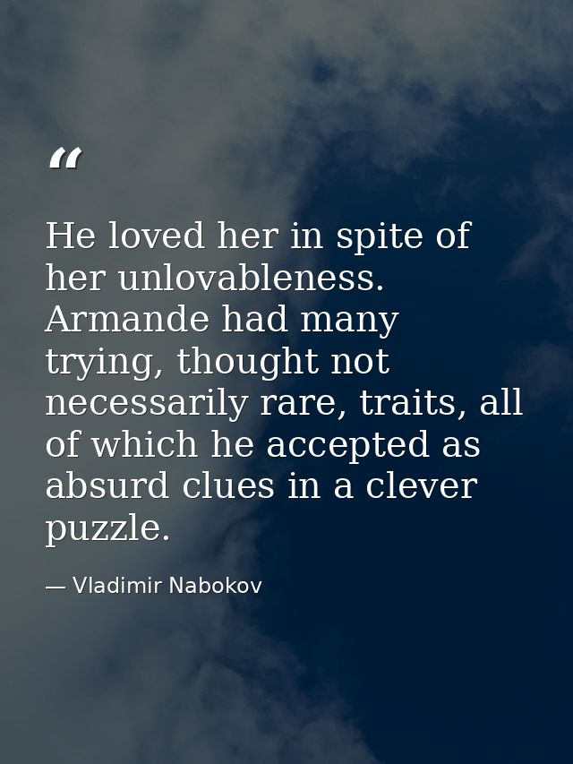 He loved her in spite of her unlovableness. Armande had many trying, thought not necessarily rare, traits, all of which  — Vladimir Nabokov