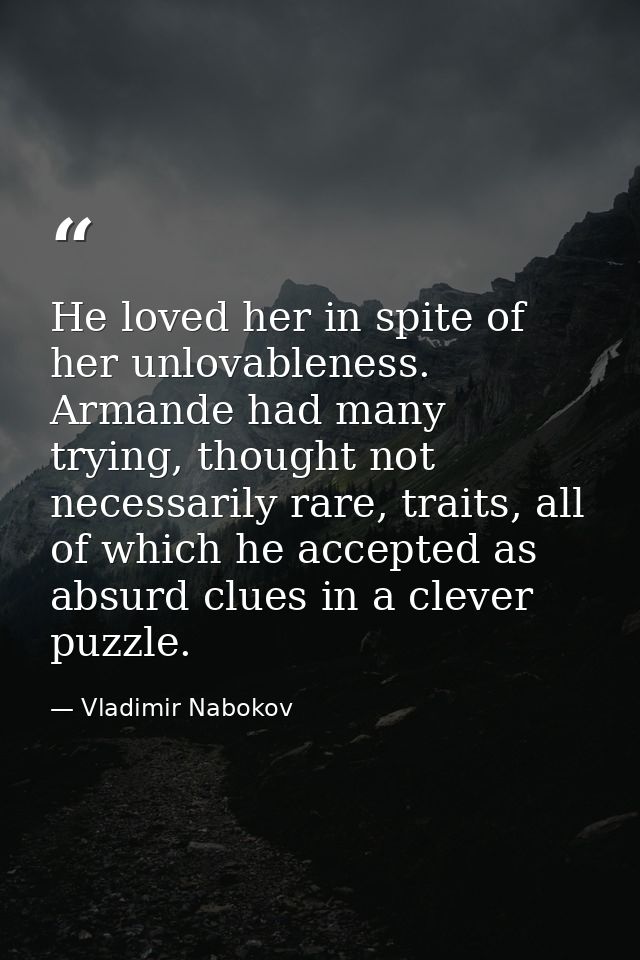 He loved her in spite of her unlovableness. Armande had many trying, thought not necessarily rare, traits, all of which  — Vladimir Nabokov