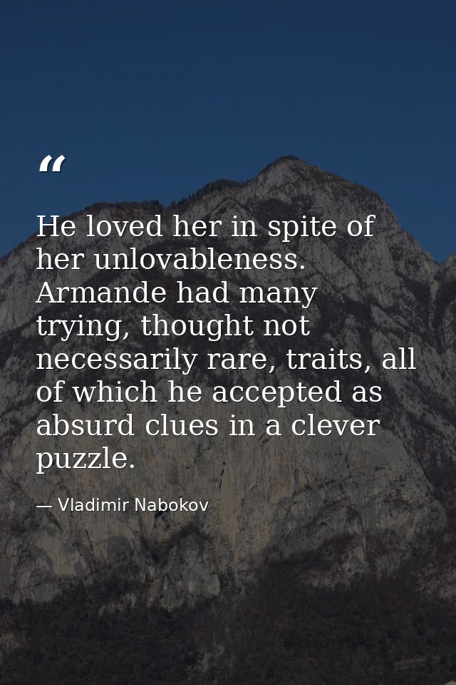 He loved her in spite of her unlovableness. Armande had many trying, thought not necessarily rare, traits, all of which  — Vladimir Nabokov