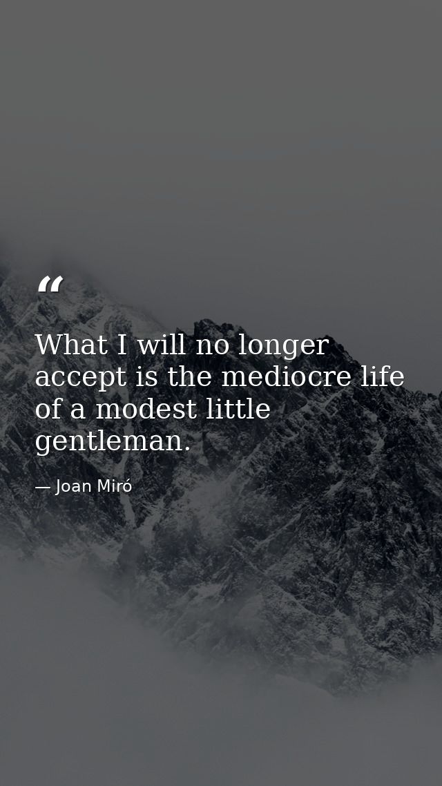 What I will no longer accept is the mediocre life of a modest little gentleman. — Joan Miró