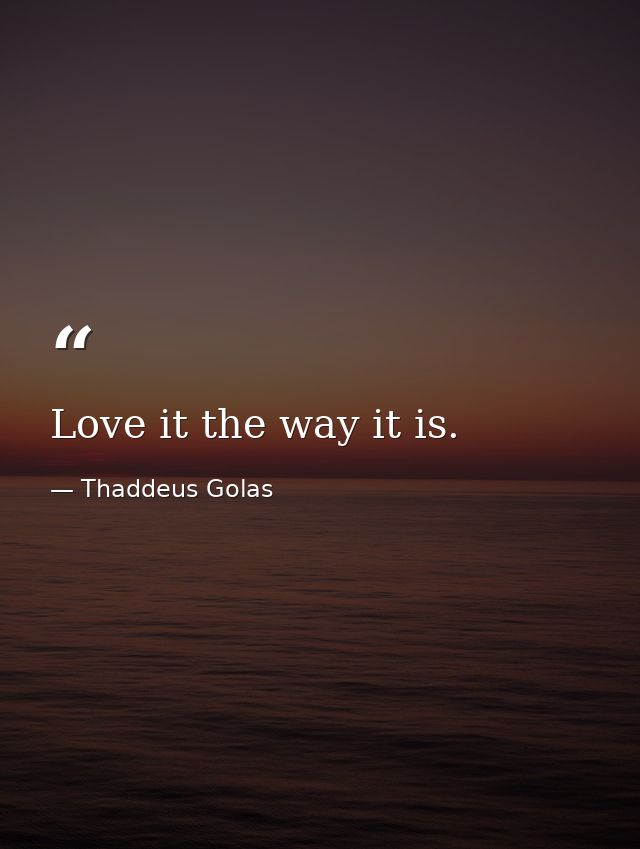 Love it the way it is. — Thaddeus Golas