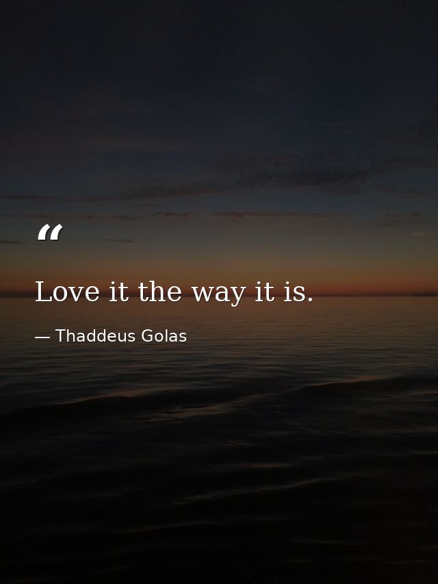 Love it the way it is. — Thaddeus Golas
