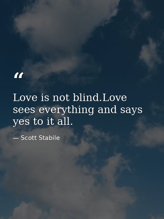 Love is not blind.Love sees everything and says yes to it all. — Scott Stabile