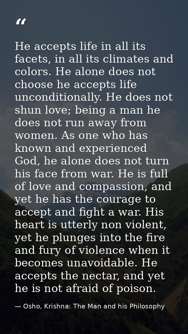 He accepts life in all its facets, in all its climates and colors. He alone does not choose he accepts life unconditiona — Osho, Krishna: The Man and his Philosophy