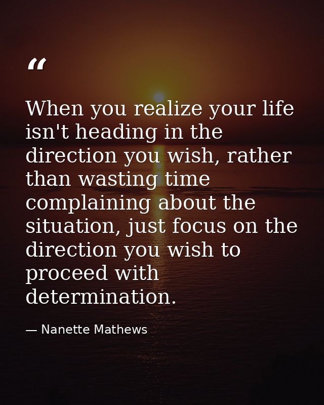When you realize your life isn't heading in the direction you wish, rather than wasting time complaining about the situa — Nanette Mathews