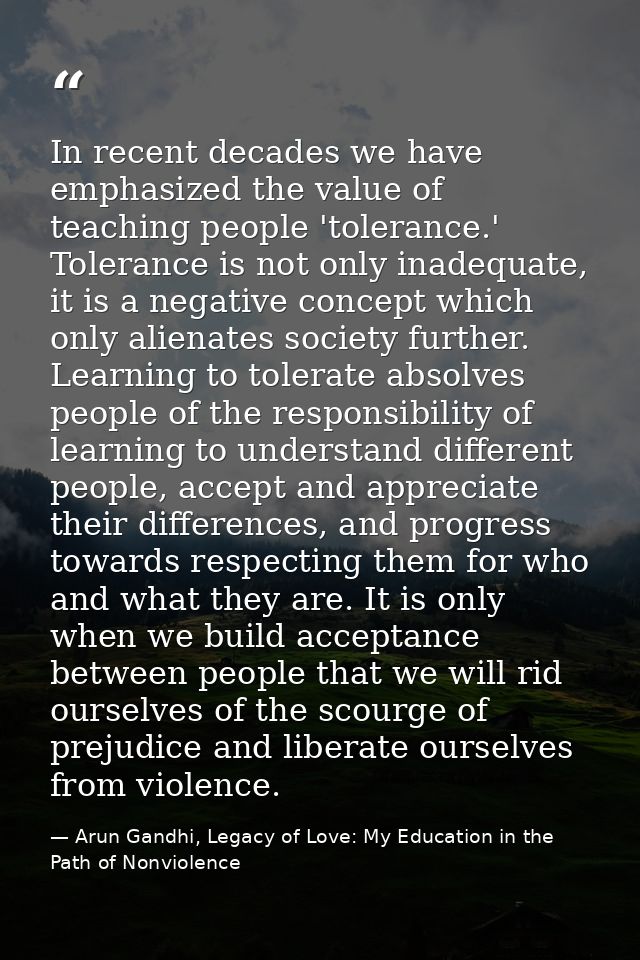 In recent decades we have emphasized the value of teaching people 'tolerance.' Tolerance is not only inadequate, it is a — Arun Gandhi, Legacy of Love: My Education in the Path of Nonviolence