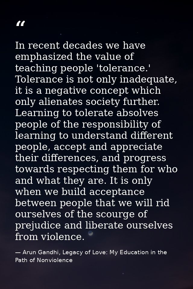 In recent decades we have emphasized the value of teaching people 'tolerance.' Tolerance is not only inadequate, it is a — Arun Gandhi, Legacy of Love: My Education in the Path of Nonviolence