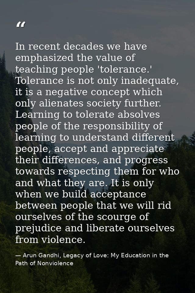 In recent decades we have emphasized the value of teaching people 'tolerance.' Tolerance is not only inadequate, it is a — Arun Gandhi, Legacy of Love: My Education in the Path of Nonviolence