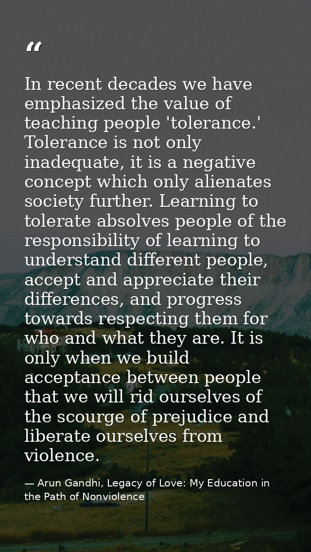 In recent decades we have emphasized the value of teaching people 'tolerance.' Tolerance is not only inadequate, it is a — Arun Gandhi, Legacy of Love: My Education in the Path of Nonviolence
