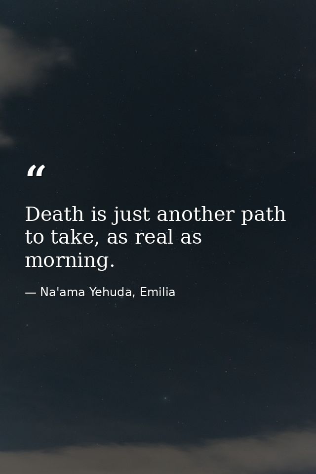 Death is just another path to take, as real as morning. — Na'ama Yehuda, Emilia