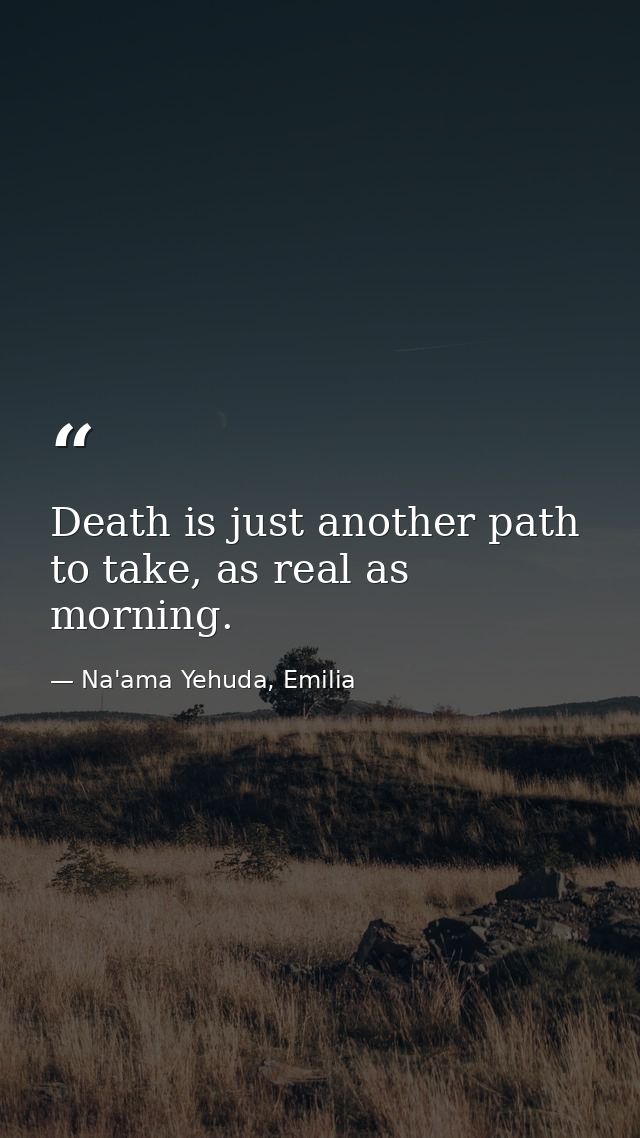 Death is just another path to take, as real as morning. — Na'ama Yehuda, Emilia