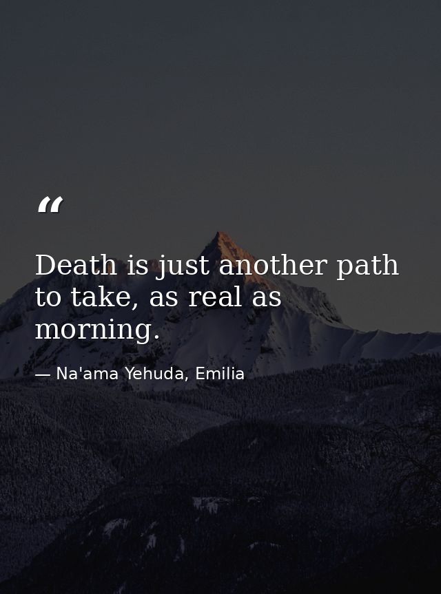 Death is just another path to take, as real as morning. — Na'ama Yehuda, Emilia