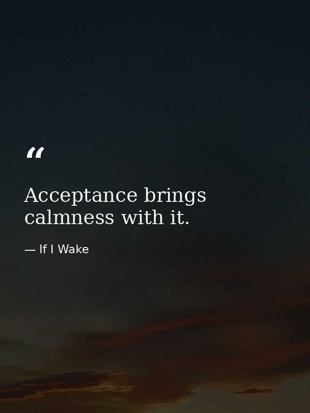 Acceptance brings calmness with it. — If I Wake