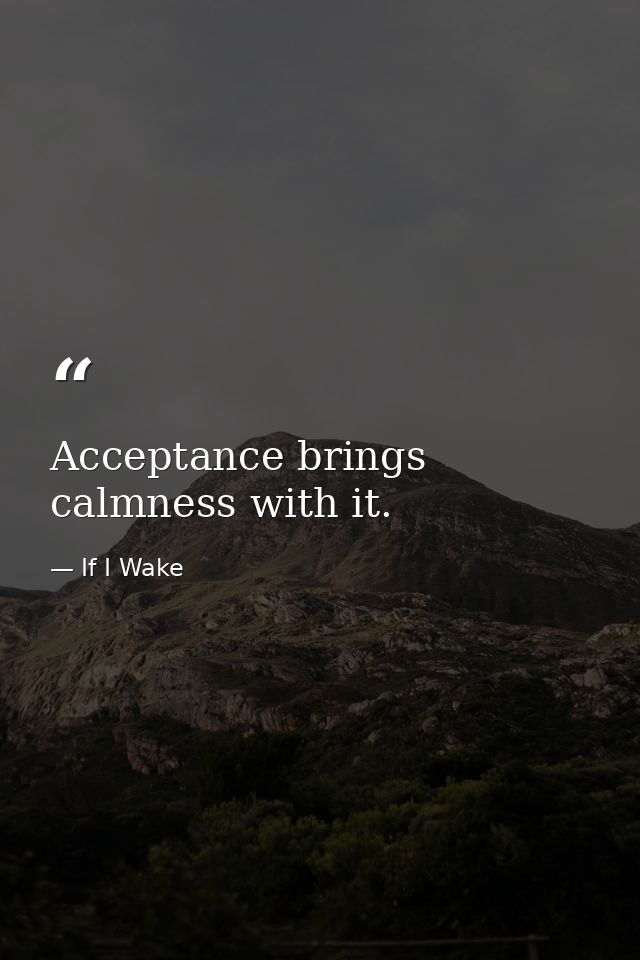 Acceptance brings calmness with it. — If I Wake