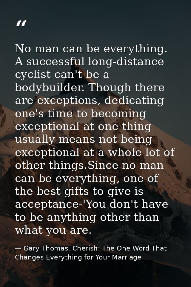 No man can be everything. A successful long-distance cyclist can't be a bodybuilder. Though there are exceptions, dedica — Gary Thomas, Cherish: The One Word That Changes Everything for Your Marriage