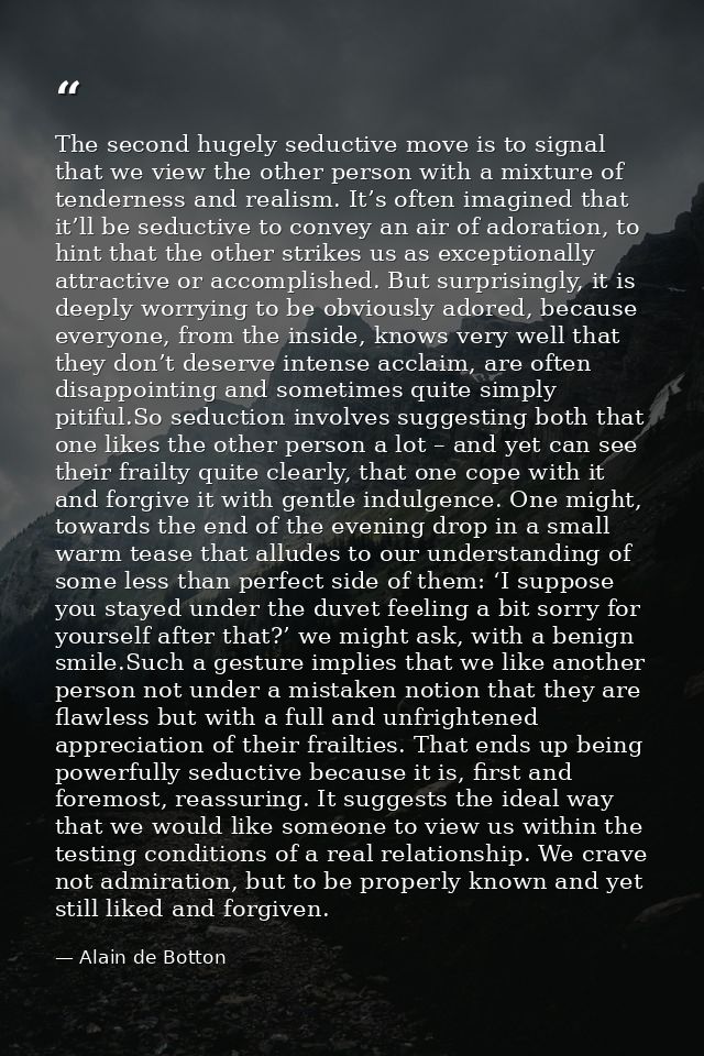 The second hugely seductive move is to signal that we view the other person with a mixture of tenderness and realism. It — Alain de Botton