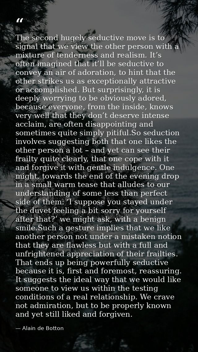 The second hugely seductive move is to signal that we view the other person with a mixture of tenderness and realism. It — Alain de Botton