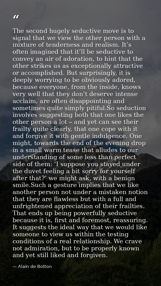 The second hugely seductive move is to signal that we view the other person with a mixture of tenderness and realism. It — Alain de Botton