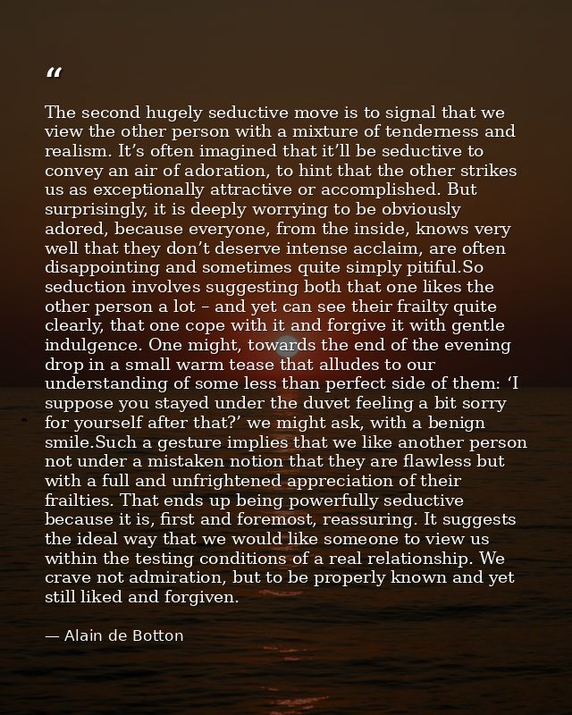 The second hugely seductive move is to signal that we view the other person with a mixture of tenderness and realism. It — Alain de Botton