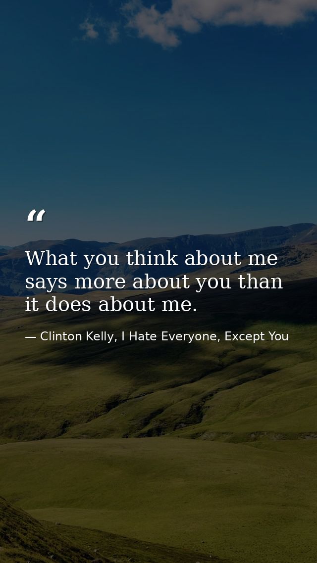 What you think about me says more about you than it does about me. — Clinton Kelly, I Hate Everyone, Except You