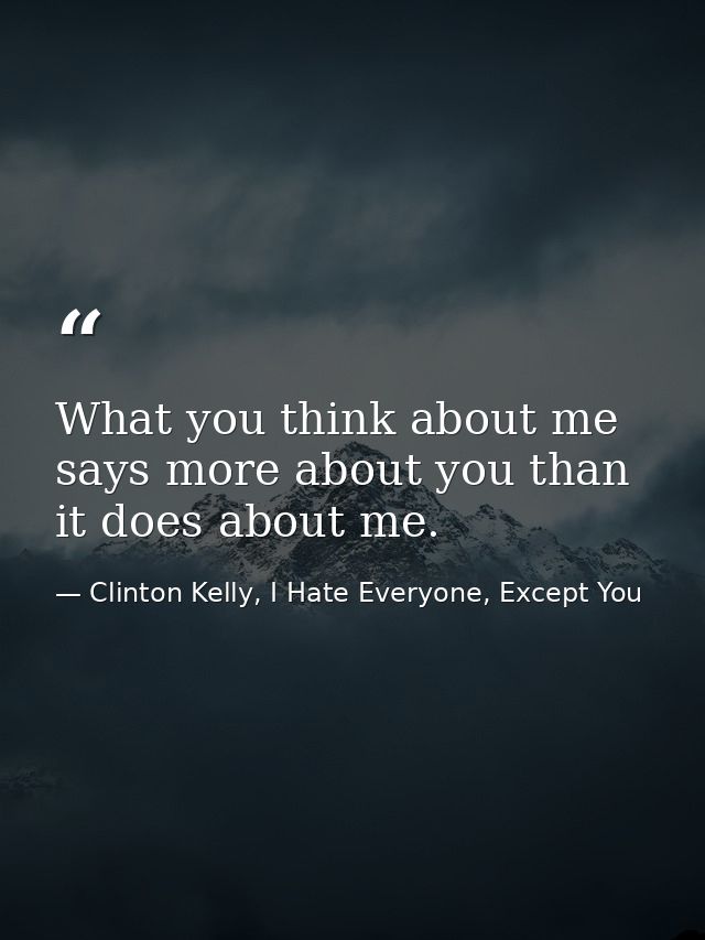 What you think about me says more about you than it does about me. — Clinton Kelly, I Hate Everyone, Except You