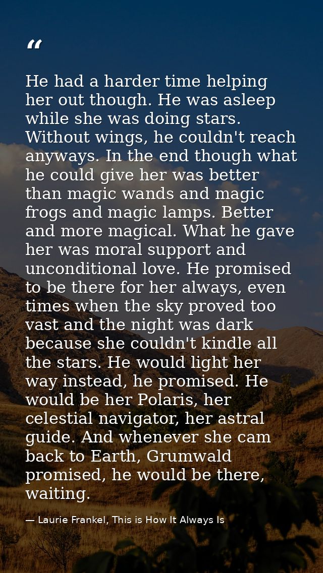 He had a harder time helping her out though. He was asleep while she was doing stars. Without wings, he couldn't reach a — Laurie Frankel, This is How It Always Is