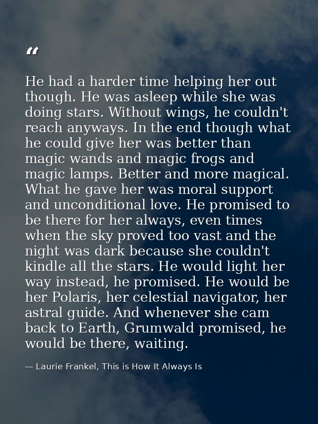 He had a harder time helping her out though. He was asleep while she was doing stars. Without wings, he couldn't reach a — Laurie Frankel, This is How It Always Is